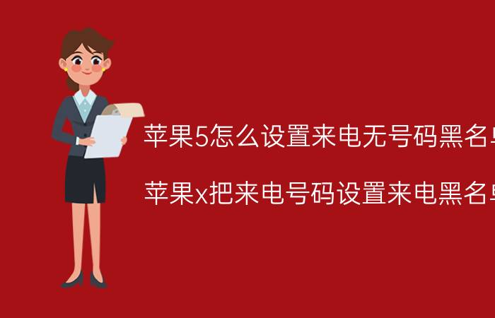 苹果5怎么设置来电无号码黑名单 苹果x把来电号码设置来电黑名单？